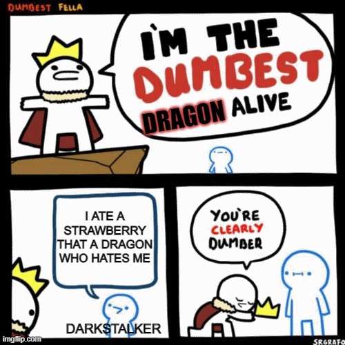 darky is dumb | DRAGON; I ATE A STRAWBERRY THAT A DRAGON WHO HATES ME; DARKSTALKER | image tagged in i'm the dumbest man alive,wof,darkstalker,wings of fire | made w/ Imgflip meme maker