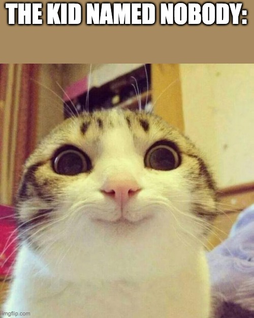 Smiling Cat Meme | THE KID NAMED NOBODY: | image tagged in memes,smiling cat | made w/ Imgflip meme maker