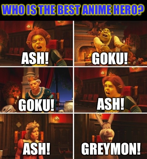 Shrek Fiona Harold Donkey | WHO IS THE BEST ANIME HERO? ASH! GOKU! ASH! GOKU! GREYMON! ASH! | image tagged in shrek fiona harold donkey | made w/ Imgflip meme maker