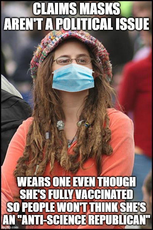 SJW still wears her mask | CLAIMS MASKS AREN'T A POLITICAL ISSUE; WEARS ONE EVEN THOUGH SHE'S FULLY VACCINATED SO PEOPLE WON'T THINK SHE'S AN "ANTI-SCIENCE REPUBLICAN" | image tagged in memes,college liberal,mask,sjw,liberal logic,liberal hypocrisy | made w/ Imgflip meme maker