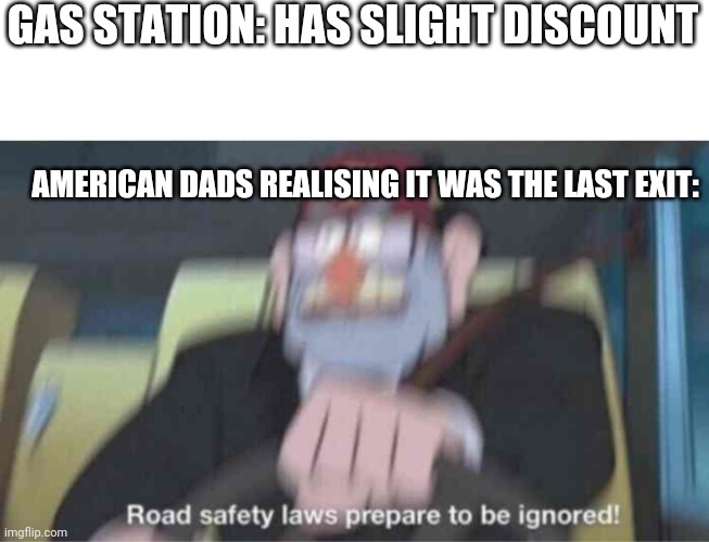 Road safety laws prepare to be ignored! | GAS STATION: HAS SLIGHT DISCOUNT; AMERICAN DADS REALISING IT WAS THE LAST EXIT: | image tagged in road safety laws prepare to be ignored | made w/ Imgflip meme maker