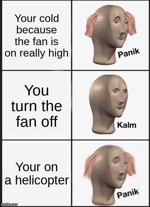 Wait What? | Your cold because the fan is on really high; You turn the fan off; Your on a helicopter | image tagged in memes,panik kalm panik,oh no | made w/ Imgflip meme maker