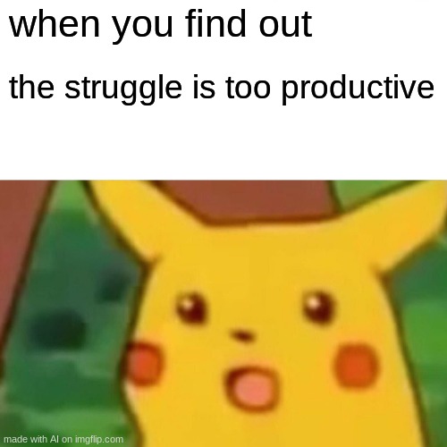 Surprised Pikachu | when you find out; the struggle is too productive | image tagged in memes,surprised pikachu | made w/ Imgflip meme maker