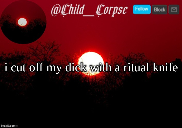 Child_Corpse announcement template | i cut off my dick with a ritual knife | image tagged in child_corpse announcement template | made w/ Imgflip meme maker