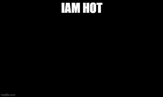 you may get it | IAM HOT | image tagged in bum,tust | made w/ Imgflip meme maker