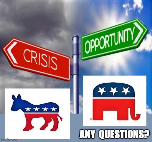 crisis vs opportunity | ANY  QUESTIONS? | image tagged in political meme,republicans,democrats,crisis,opportunity,questions | made w/ Imgflip meme maker