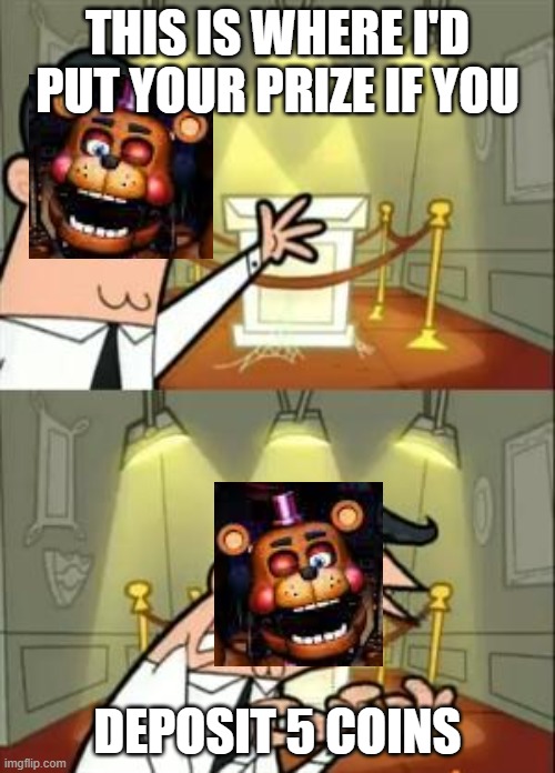 PleaSe dPosiTe 5 CoiNs | THIS IS WHERE I'D PUT YOUR PRIZE IF YOU; DEPOSIT 5 COINS | image tagged in memes,this is where i'd put my trophy if i had one | made w/ Imgflip meme maker