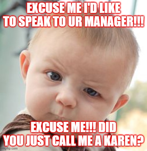 Skeptical Baby Meme | EXCUSE ME I'D LIKE TO SPEAK TO UR MANAGER!!! EXCUSE ME!!! DID YOU JUST CALL ME A KAREN? | image tagged in memes,skeptical baby | made w/ Imgflip meme maker