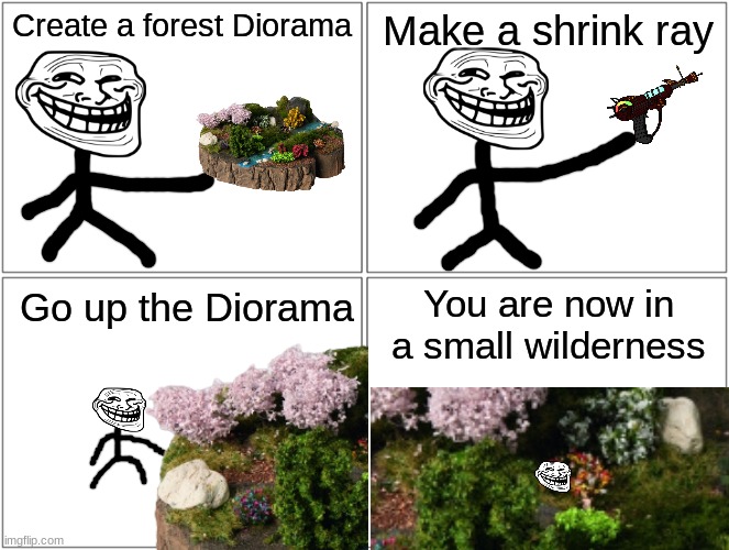 Blank Comic Panel 2x2 Meme | Create a forest Diorama; Make a shrink ray; You are now in a small wilderness; Go up the Diorama | image tagged in memes,blank comic panel 2x2 | made w/ Imgflip meme maker