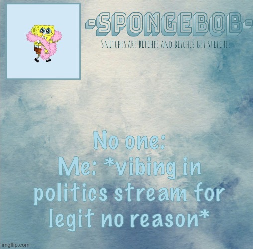 Sponge temp | No one:
Me: *vibing in politics stream for legit no reason* | image tagged in sponge temp | made w/ Imgflip meme maker