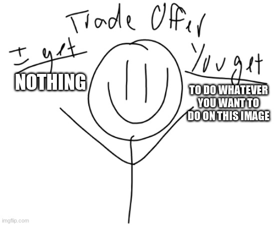 :) | NOTHING; TO DO WHATEVER YOU WANT TO DO ON THIS IMAGE | image tagged in 5 second trade offer | made w/ Imgflip meme maker
