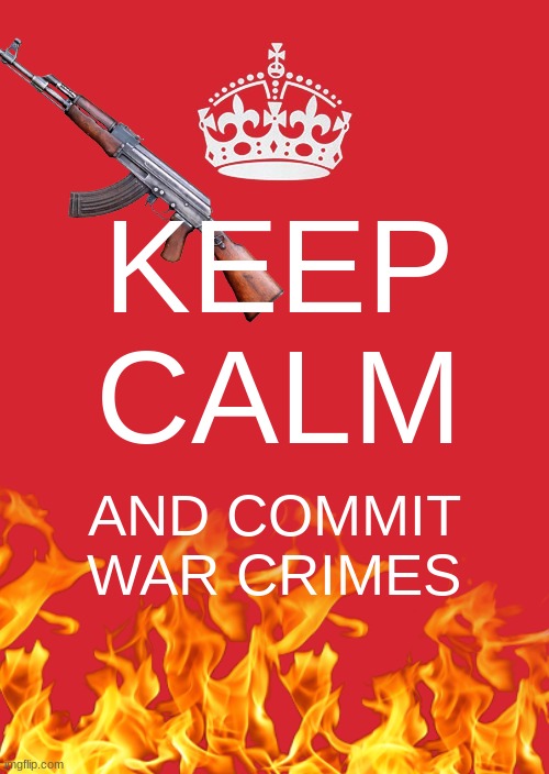 Geneva convention more like Geneva Suggestion | KEEP CALM; AND COMMIT WAR CRIMES | image tagged in keep calm and carry on red | made w/ Imgflip meme maker