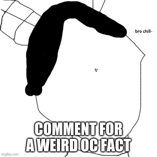 Carlos bro chill- | COMMENT FOR A WEIRD OC FACT | image tagged in carlos bro chill- | made w/ Imgflip meme maker