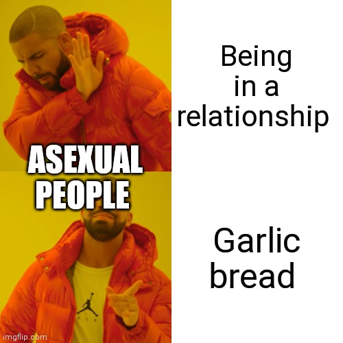I cant sleep so here's an ace meme |  Being in a relationship; ASEXUAL PEOPLE; Garlic bread | image tagged in memes,drake hotline bling | made w/ Imgflip meme maker