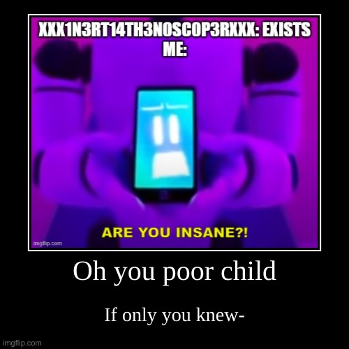 That crazy being- | image tagged in funny,demotivationals | made w/ Imgflip demotivational maker