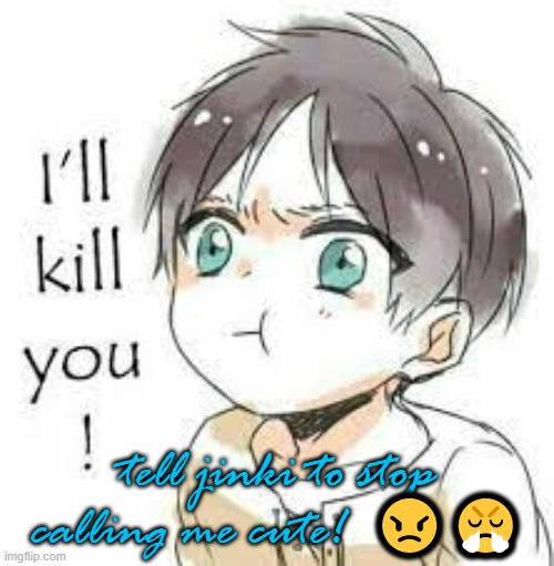 Im not cute!!! | tell jinki to stop calling me cute!  😠😤 | image tagged in angy boi | made w/ Imgflip meme maker