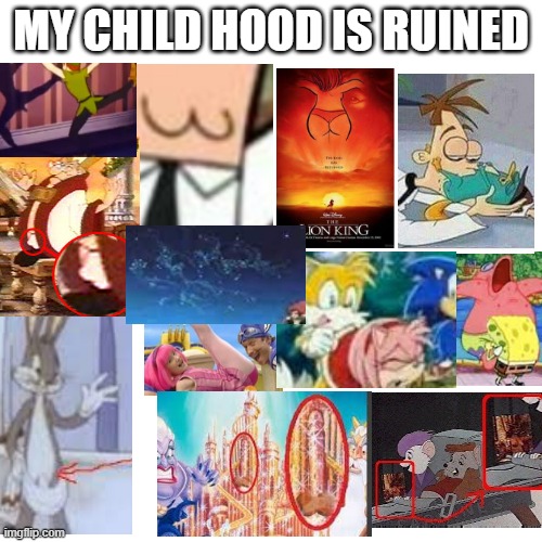 my child hood is ruined | MY CHILD HOOD IS RUINED | image tagged in memes,blank transparent square | made w/ Imgflip meme maker