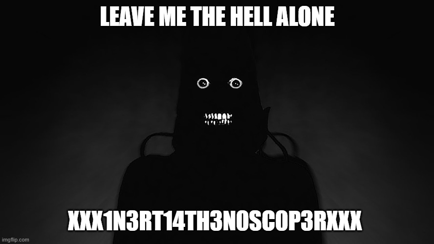 LEAVE ME THE HELL ALONE; XXX1N3RT14TH3N0SC0P3RXXX | made w/ Imgflip meme maker
