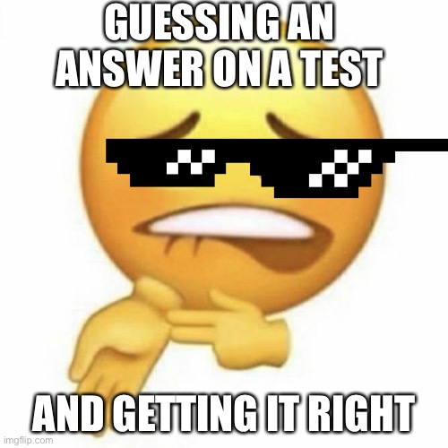 yay | GUESSING AN ANSWER ON A TEST; AND GETTING IT RIGHT | image tagged in sheeeeeeeeeeshhhhhhh | made w/ Imgflip meme maker