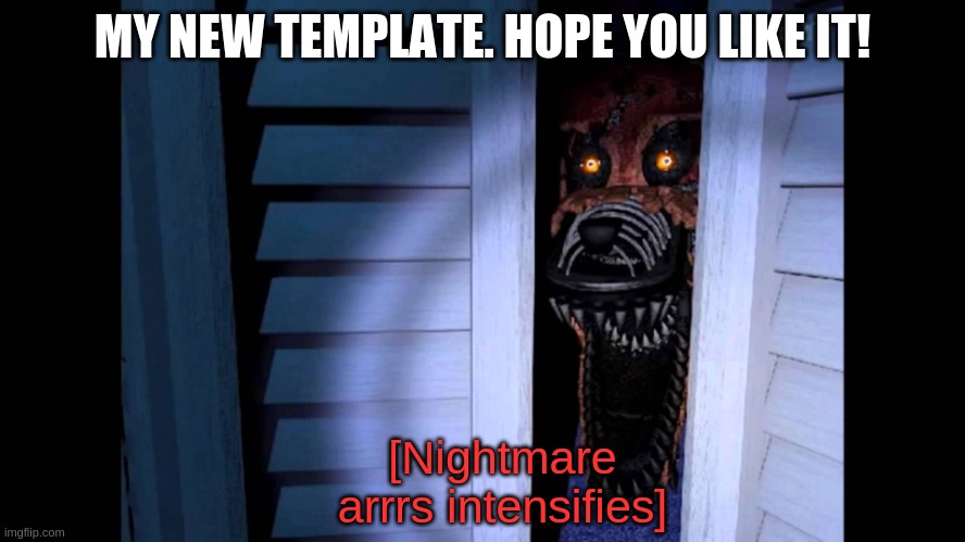 New template | MY NEW TEMPLATE. HOPE YOU LIKE IT! | image tagged in nightmare foxy | made w/ Imgflip meme maker