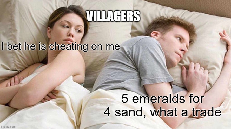 I Bet He's Thinking About Other Women Meme | VILLAGERS; I bet he is cheating on me; 5 emeralds for 4 sand, what a trade | image tagged in memes,i bet he's thinking about other women | made w/ Imgflip meme maker
