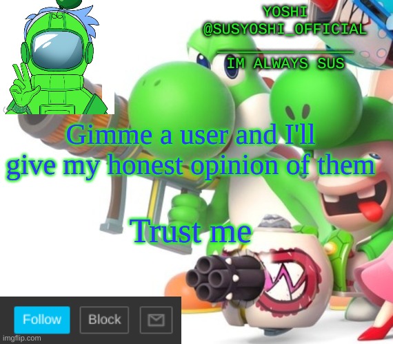 Yoshi_Official Announcement Temp v4 | Gimme a user and I'll give my honest opinion of them; Trust me | image tagged in yoshi_official announcement temp v4 | made w/ Imgflip meme maker