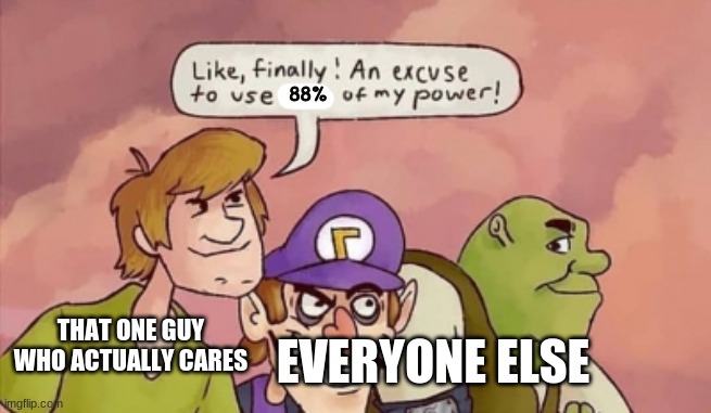 a | 88%; THAT ONE GUY WHO ACTUALLY CARES; EVERYONE ELSE | image tagged in shaggy 15 power | made w/ Imgflip meme maker