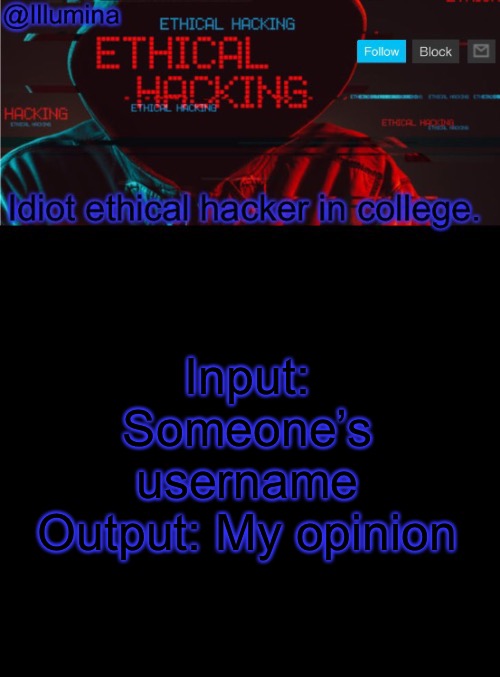 Illumina ethical hacking temp (extended) | Input: Someone’s username
Output: My opinion | image tagged in illumina ethical hacking temp extended | made w/ Imgflip meme maker