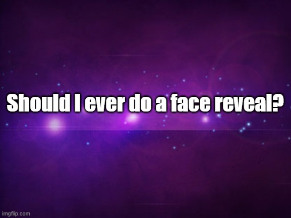 NO NO NO | Should I ever do a face reveal? | image tagged in blank purple template | made w/ Imgflip meme maker