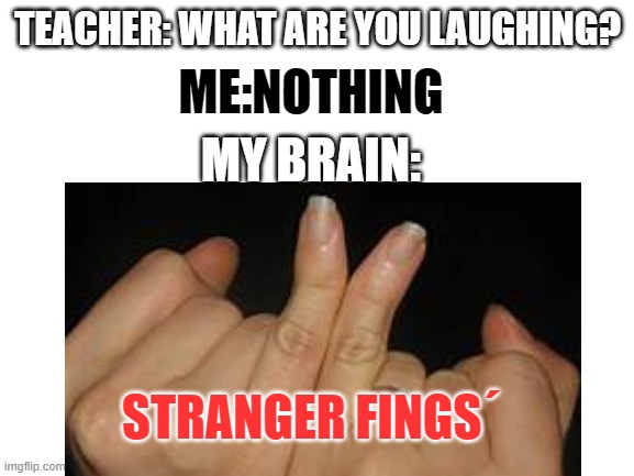 Stranger FINGS!! |  ME:NOTHING; TEACHER: WHAT ARE YOU LAUGHING? MY BRAIN:; STRANGER FINGS´ | image tagged in stranger things,fingers,pinky,philosoraptor,funny,blank white template | made w/ Imgflip meme maker