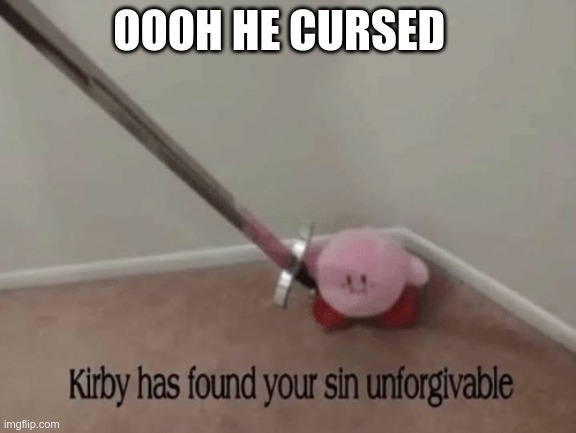 Kirby has found your sin unforgivable | OOOH HE CURSED | image tagged in kirby has found your sin unforgivable | made w/ Imgflip meme maker