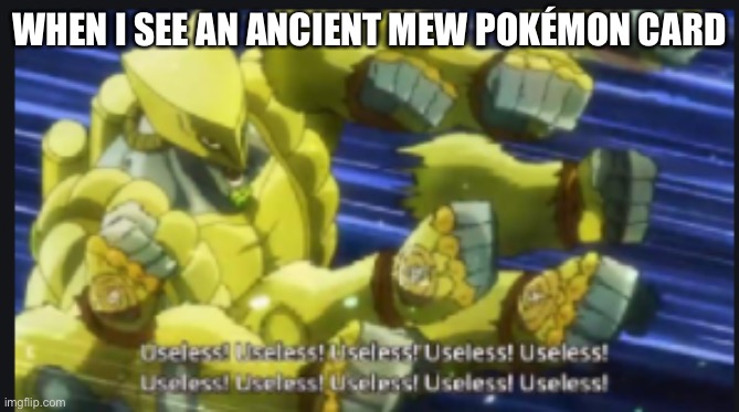 Pokémon TCG in a nutshell lol | WHEN I SEE AN ANCIENT MEW POKÉMON CARD | image tagged in useless useless useless | made w/ Imgflip meme maker