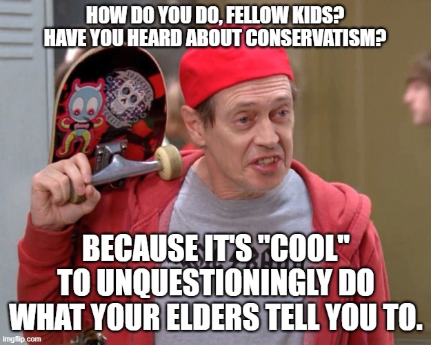 What Did You Think Conservatives Mean When They Say They Value "Respect" For "Authority"? | HOW DO YOU DO, FELLOW KIDS? HAVE YOU HEARD ABOUT CONSERVATISM? BECAUSE IT'S "COOL" TO UNQUESTIONINGLY DO WHAT YOUR ELDERS TELL YOU TO. | image tagged in hello fellow kids | made w/ Imgflip meme maker