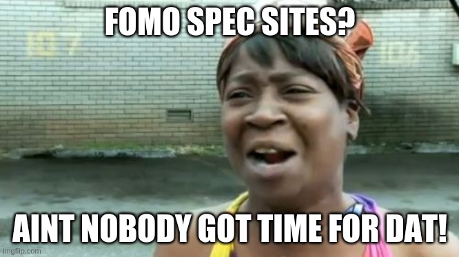 Ain't Nobody Got Time For That Meme | FOMO SPEC SITES? AINT NOBODY GOT TIME FOR DAT! | image tagged in memes,ain't nobody got time for that | made w/ Imgflip meme maker