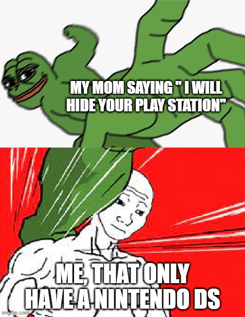 Pepe punch vs. Dodging Wojak | MY MOM SAYING '' I WILL HIDE YOUR PLAY STATION''; ME, THAT ONLY HAVE A NINTENDO DS | image tagged in pepe punch vs dodging wojak | made w/ Imgflip meme maker