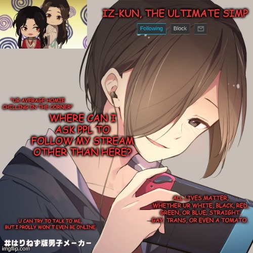 iz-kun's announcement template | WHERE CAN I ASK PPL TO FOLLOW MY STREAM OTHER THAN HERE? | image tagged in iz-kun's announcement template | made w/ Imgflip meme maker