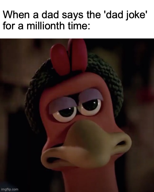 When you suffer from 'dad jokes' |  When a dad says the 'dad joke'
for a millionth time: | image tagged in unamused ginger,meme,funny,relatable,chicken run,dad jokes | made w/ Imgflip meme maker