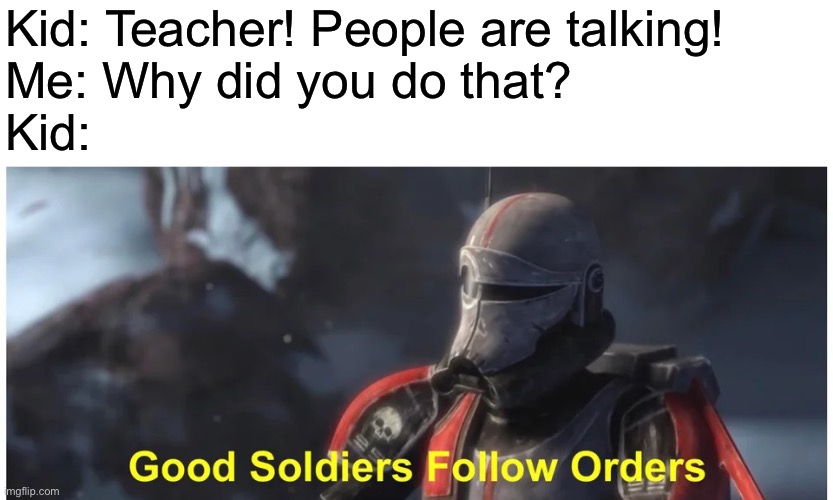 there’s always that one kid | Kid: Teacher! People are talking!
Me: Why did you do that?
Kid: | image tagged in good soldiers follow orders,school meme,oh wow are you actually reading these tags,star wars bad batch | made w/ Imgflip meme maker
