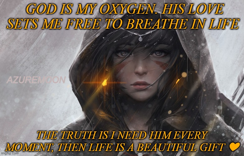 THE EXQUISITE GIFT OF LIFE | GOD IS MY OXYGEN. HIS LOVE SETS ME FREE TO BREATHE IN LIFE; AZUREMOON; THE TRUTH IS I NEED HIM EVERY MOMENT, THEN LIFE IS A BEAUTIFUL GIFT ❤ | image tagged in breathe,real life,the truth,beautiful,gift,inspire the people | made w/ Imgflip meme maker