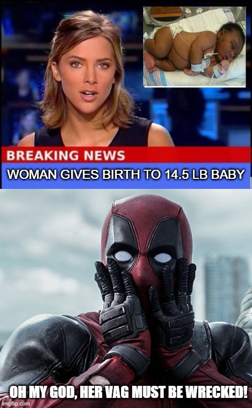 OUCH | WOMAN GIVES BIRTH TO 14.5 LB BABY; OH MY GOD, HER VAG MUST BE WRECKED! | image tagged in breaking news,deadpool - gasp | made w/ Imgflip meme maker