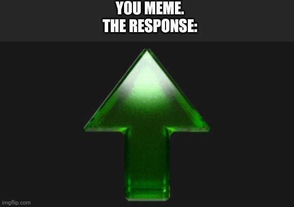 Upvote | YOU MEME.
THE RESPONSE: | image tagged in upvote | made w/ Imgflip meme maker