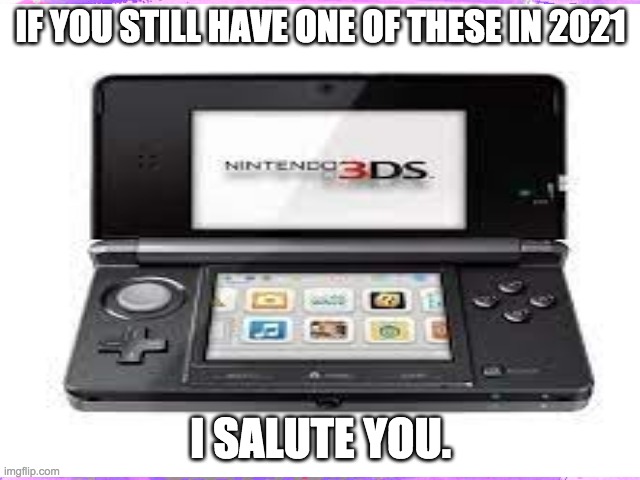 3ds | IF YOU STILL HAVE ONE OF THESE IN 2021; I SALUTE YOU. | image tagged in ninten | made w/ Imgflip meme maker