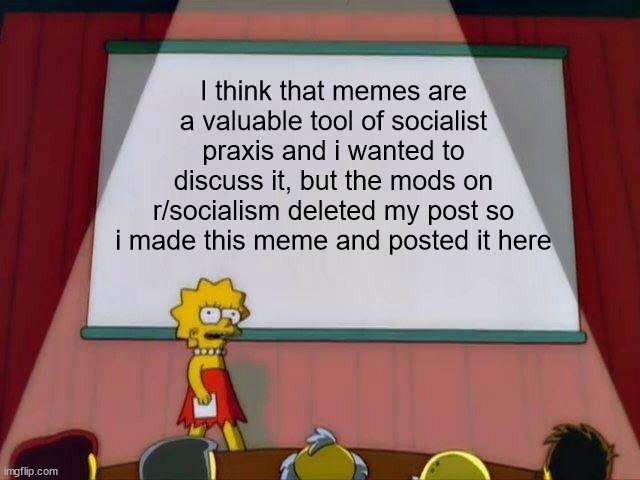 Lisa Simpson's Presentation | I think that memes are a valuable tool of socialist praxis and i wanted to discuss it, but the mods on r/socialism deleted my post so i made this meme and posted it here | image tagged in lisa simpson's presentation | made w/ Imgflip meme maker