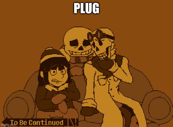 To Be Continued | PLUG | image tagged in to be continued | made w/ Imgflip meme maker