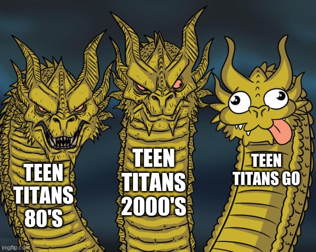 Three-headed Dragon | TEEN TITANS 2000'S; TEEN TITANS GO; TEEN TITANS 80'S | image tagged in three-headed dragon | made w/ Imgflip meme maker