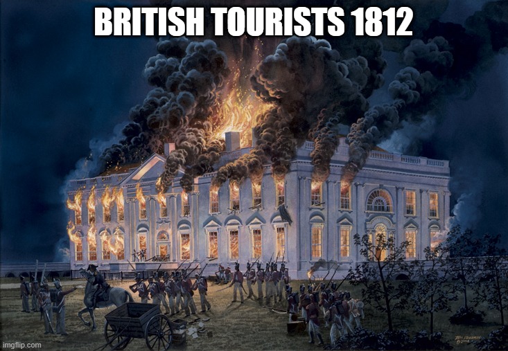 british tourists 1812 - republican logic | BRITISH TOURISTS 1812 | image tagged in republicans,treason | made w/ Imgflip meme maker