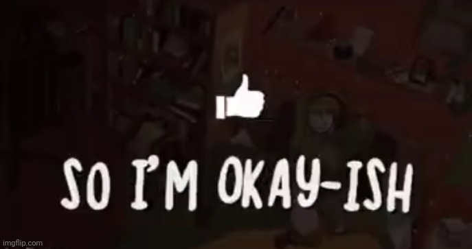 So I'm okay-ish | image tagged in so i'm okay-ish | made w/ Imgflip meme maker