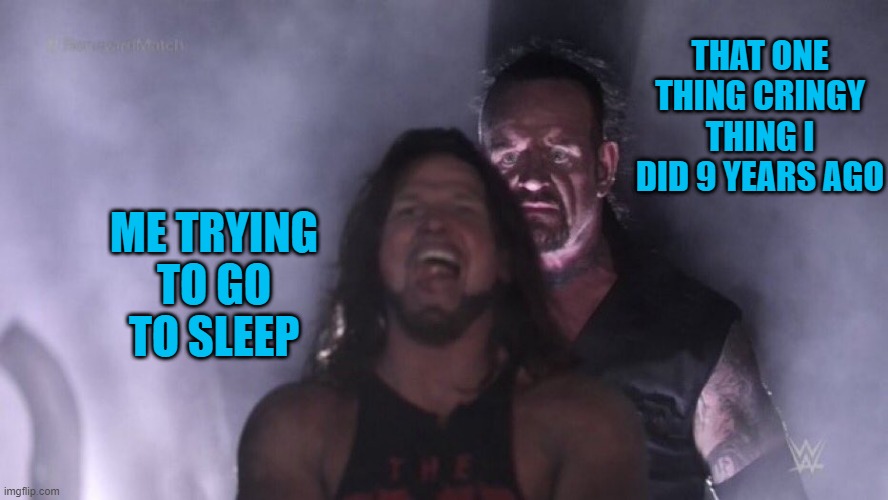 *Dies of cringe* | THAT ONE THING CRINGY THING I DID 9 YEARS AGO; ME TRYING TO GO TO SLEEP | image tagged in aj styles undertaker | made w/ Imgflip meme maker