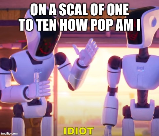 ON A SCAL OF ONE TO TEN HOW POP AM I | made w/ Imgflip meme maker