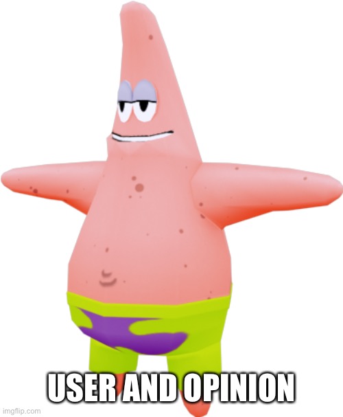 T pose Patrick | USER AND OPINION | image tagged in t pose patrick | made w/ Imgflip meme maker